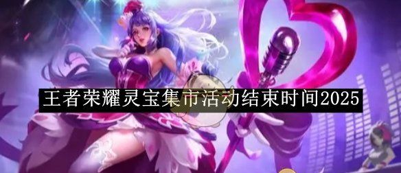 《王者荣耀》灵宝集市活动结束时间2025