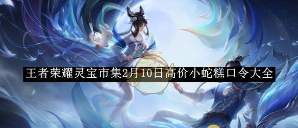 《王者荣耀》灵宝市集2月10日高价小蛇糕口令大全