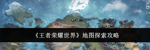 《王者荣耀世界》地图探索攻略