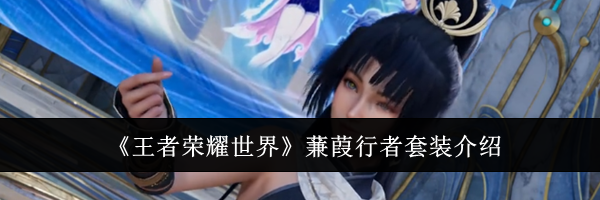 《王者荣耀世界》蒹葭行者套装介绍