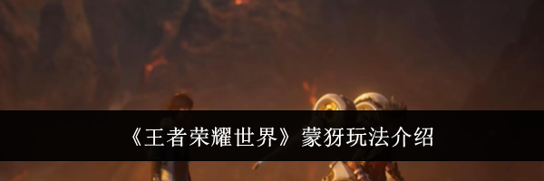 《王者荣耀世界》蒙犽玩法介绍