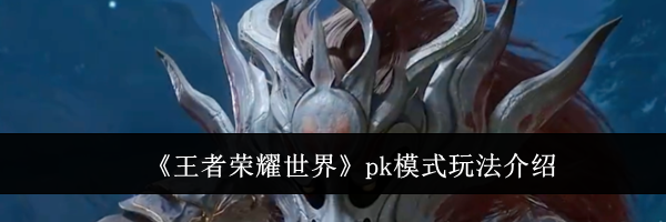 《王者荣耀世界》pk模式玩法介绍