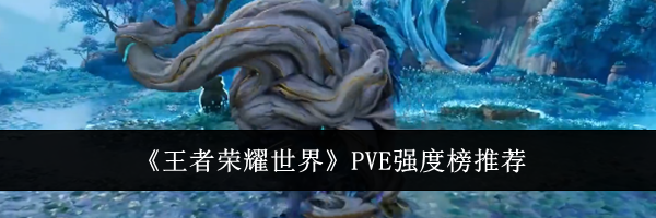 《王者荣耀世界》PVE强度榜推荐