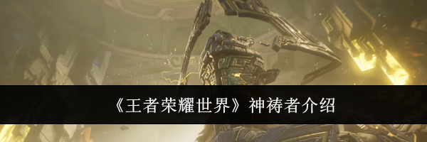 《王者荣耀世界》神祷者介绍