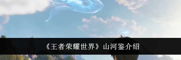 《王者荣耀世界》山河鉴介绍