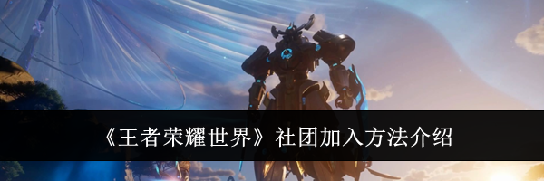 《王者荣耀世界》社团加入方法介绍