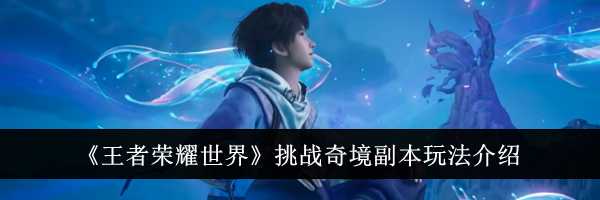《王者荣耀世界》挑战奇境副本玩法介绍