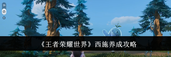 《王者荣耀世界》西施养成攻略