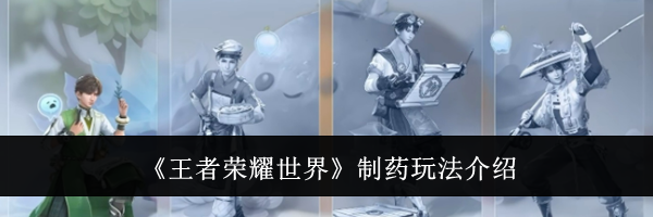 《王者荣耀世界》制药玩法介绍