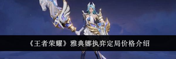 《王者荣耀》雅典娜执弈定局价格介绍