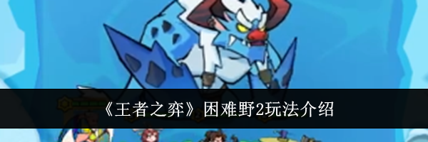 《王者之弈》困难野2玩法介绍