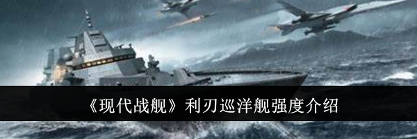 《现代战舰》利刃巡洋舰强度介绍