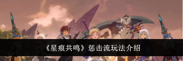 《星痕共鸣》惩击流玩法介绍