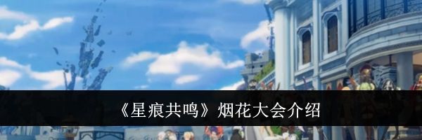 《星痕共鸣》烟花大会介绍