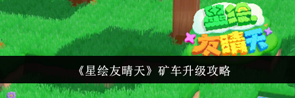 《星绘友晴天》矿车升级攻略