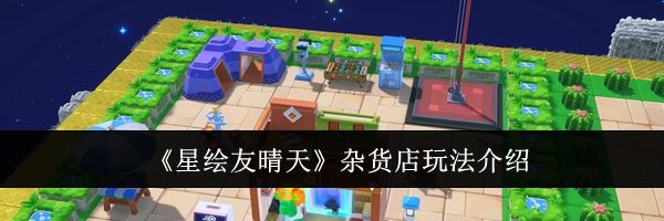《星绘友晴天》杂货店玩法介绍