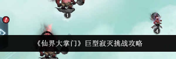 《仙界大掌门》巨型寂灭挑战攻略