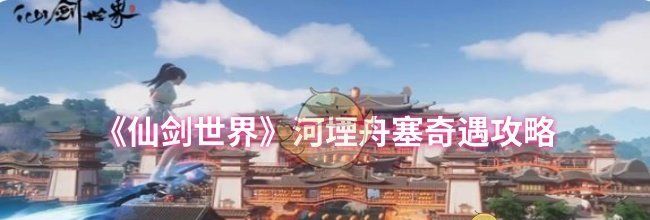 《仙剑世界》河堙舟塞奇遇攻略
