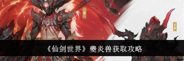 《仙剑世界》夔炎兽获取攻略