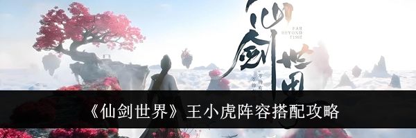 《仙剑世界》王小虎阵容搭配攻略