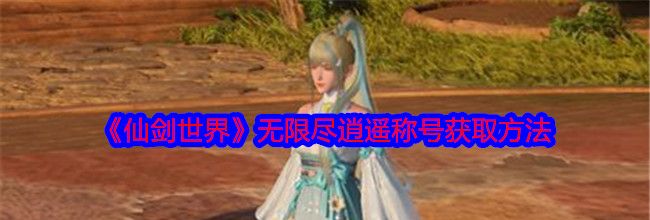 《仙剑世界》无限尽逍遥称号获取方法