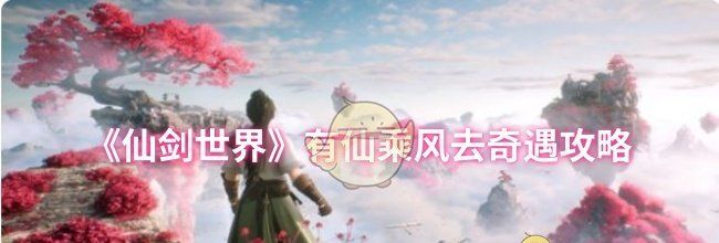 《仙剑世界》有仙乘风去奇遇攻略