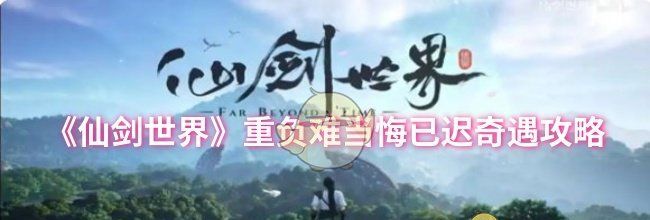 《仙剑世界》重负难当悔已迟奇遇攻略