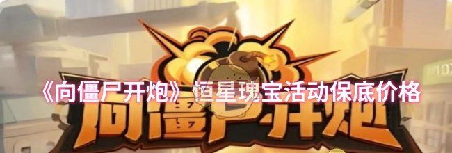 《向僵尸开炮》恒星瑰宝活动保底价格