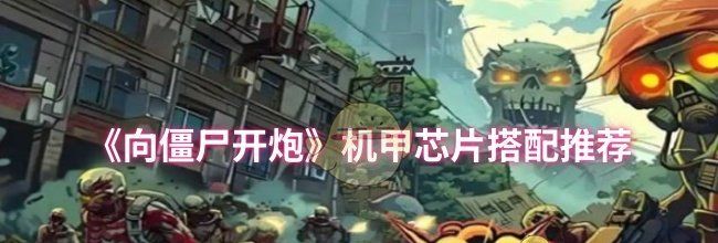 《向僵尸开炮》机甲芯片搭配推荐