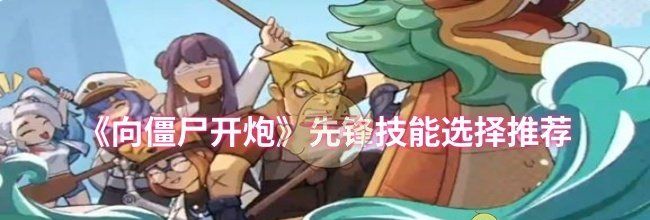 《向僵尸开炮》先锋技能选择推荐