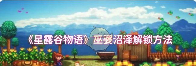 《星露谷物语》巫婆沼泽解锁方法