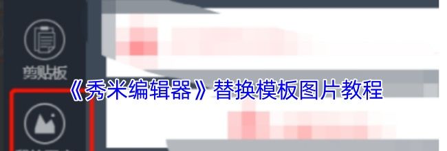 《秀米编辑器》替换模板图片教程