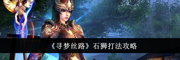 《寻梦丝路》石狮打法攻略