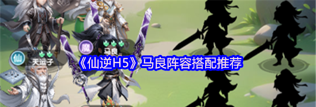 《仙逆H5》马良阵容搭配推荐