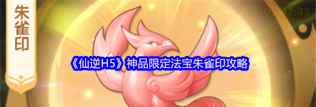 《仙逆H5》神品限定法宝朱雀印攻略