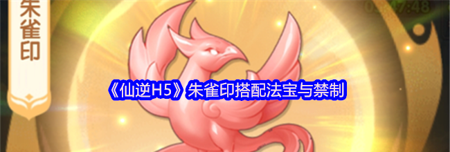 《仙逆H5》朱雀印搭配法宝与禁制
