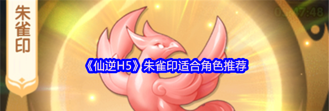 《仙逆H5》朱雀印适合角色推荐