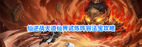 仙逆战天道仙界试炼阵容法宝攻略