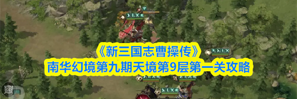 《新三国志曹操传》南华幻境第九期天境第9层第一关攻略