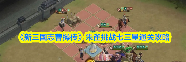 《新三国志曹操传》朱雀挑战七三星通关攻略