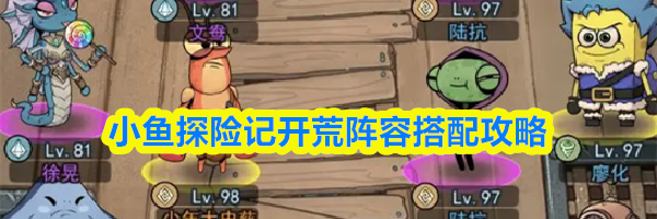 小鱼探险记开荒阵容搭配攻略