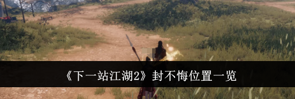 《下一站江湖2》封不悔位置一览