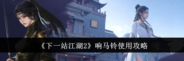 《下一站江湖2》响马铃使用攻略