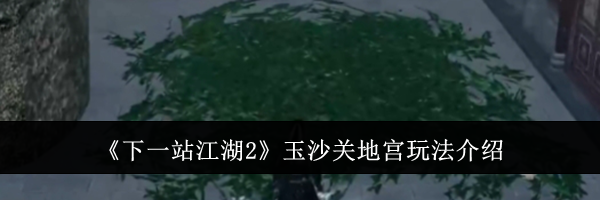 《下一站江湖2》玉沙关地宫玩法介绍