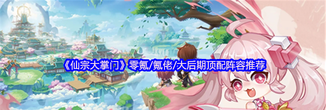 《仙宗大掌门》零氪/氪佬/大后期顶配阵容推荐