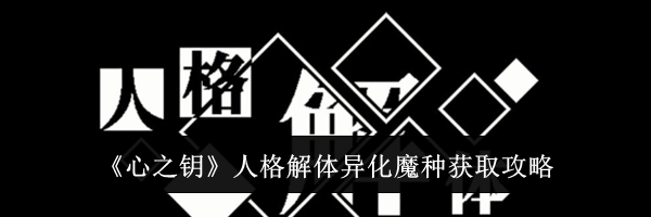《心之钥》人格解体异化魔种获取攻略