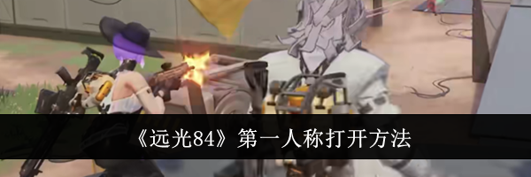 《远光84》第一人称打开方法