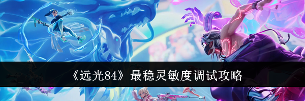 《远光84》最稳灵敏度调试攻略