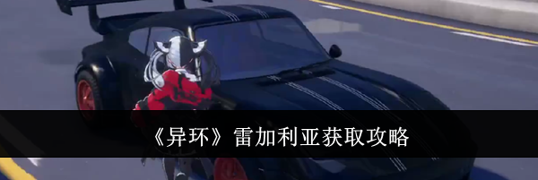 《异环》雷加利亚获取攻略