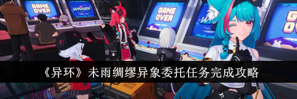 《异环》未雨绸缪异象委托任务完成攻略